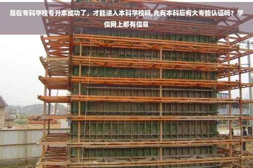 是在专科学校专升本成功了，才能进入本科学校吗,先有本科后有大专能认证吗？学信网上都有信息