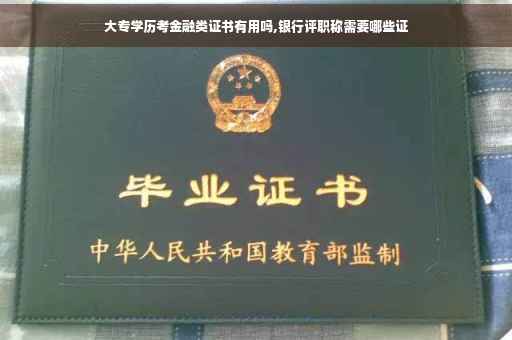 大专学历考金融类证书有用吗,银行评职称需要哪些证