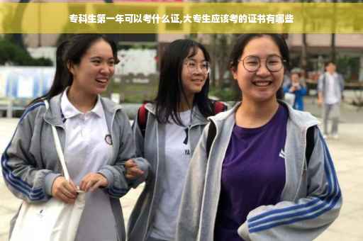 专科生第一年可以考什么证,大专生应该考的证书有哪些