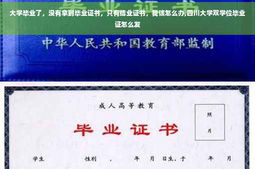 大学毕业了，没有拿到毕业证书，只有结业证书，我该怎么办,四川大学双学位毕业证怎么发