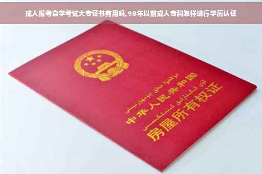 成人报考自学考试大专证书有用吗,98年以前成人专科怎样进行学历认证