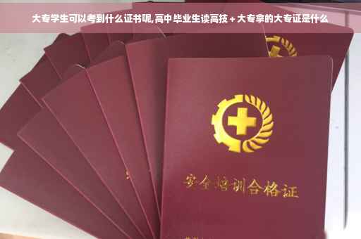 大专学生可以考到什么证书呢,高中毕业生读高技＋大专拿的大专证是什么