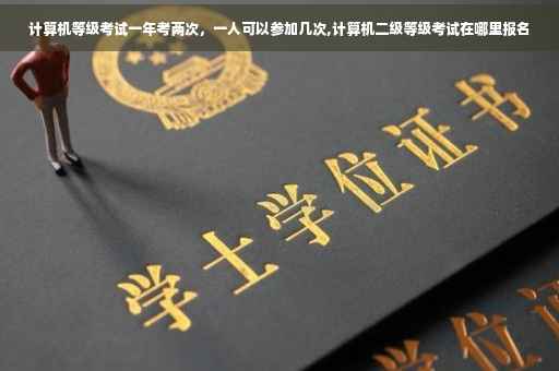 计算机等级考试一年考两次，一人可以参加几次,计算机二级等级考试在哪里报名