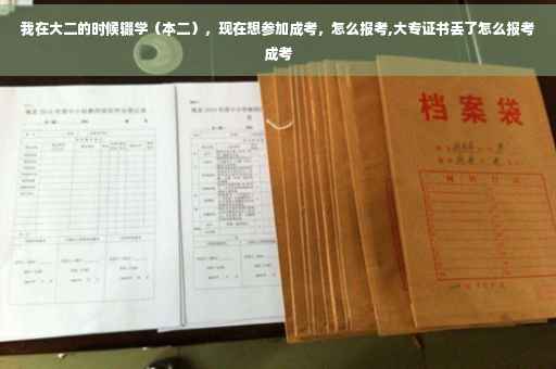 我在大二的时候辍学（本二），现在想参加成考，怎么报考,大专证书丢了怎么报考成考