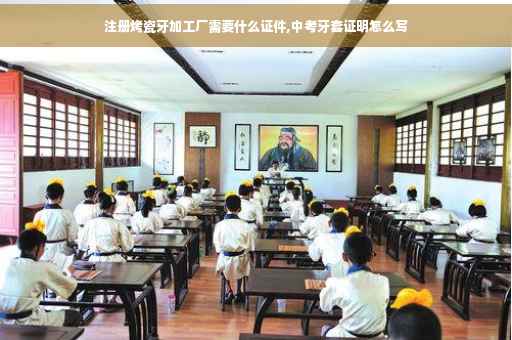 注册烤瓷牙加工厂需要什么证件,中考牙套证明怎么写 注册烤瓷牙加工厂需要什么证件,中考牙套证明怎么写