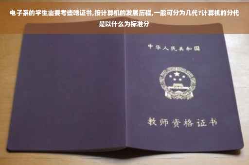 电子系的学生需要考些啥证书,按计算机的发展历程,一般可分为几代?计算机的分代是以什么为标准分 电子系的学生需要考些啥证书,按计算机的发展历程,一般可分为几代?计算机的分代是以什么为标准分