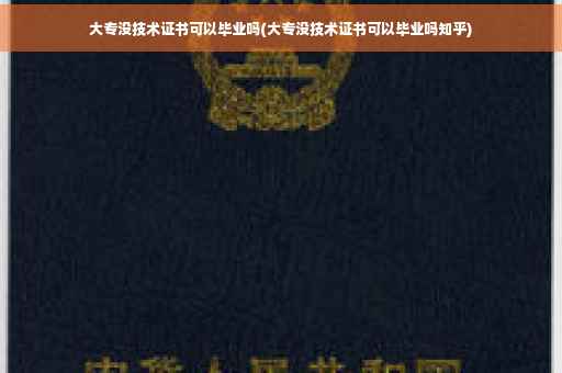 大专没技术证书可以毕业吗(大专没技术证书可以毕业吗知乎)