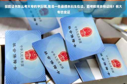 技能证书怎么考大专的学历呢,我是一名函授本科生在读，能考教师资格证吗？有大专毕业证
