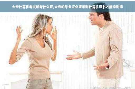 大专计算机考试都考什么证,大专的毕业证必须考到计算机证书才能拿到吗