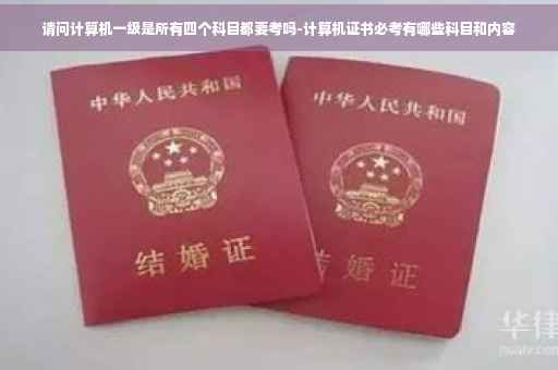 请问计算机一级是所有四个科目都要考吗-计算机证书必考有哪些科目和内容 请问计算机一级是所有四个科目都要考吗-计算机证书必考有哪些科目和内容