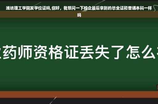 潍坊理工学院发学位证吗,你好，我想问一下校企最后拿到的毕业证和普通本科一样吗
