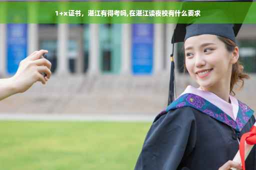 1+x证书，湛江有得考吗,在湛江读夜校有什么要求