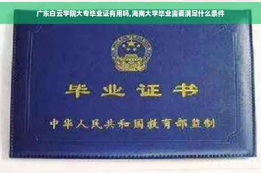 广东白云学院大专毕业证有用吗,海南大学毕业需要满足什么条件 广东白云学院大专毕业证有用吗,海南大学毕业需要满足什么条件