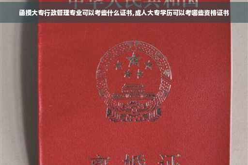 函授大专行政管理专业可以考些什么证书,成人大专学历可以考哪些资格证书