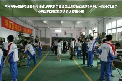 大专学历适合考证书吗河南省,高中没毕业想去上郑州商业技师学院，可是不知道毕业后是否发国家承认的大专毕业证