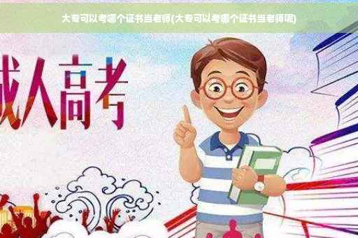 大专可以考哪个证书当老师(大专可以考哪个证书当老师呢)