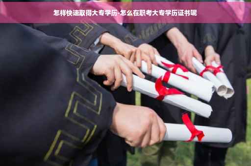 怎样快速取得大专学历-怎么在职考大专学历证书呢
