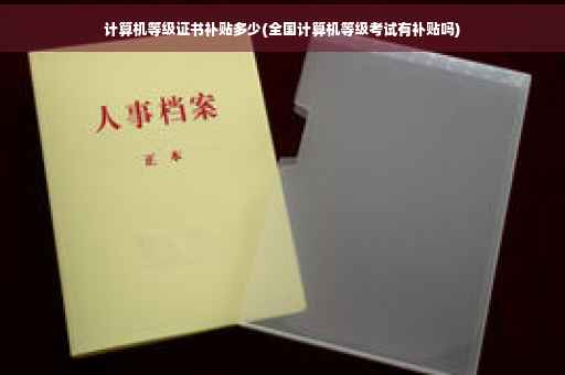 计算机等级证书补贴多少(全国计算机等级考试有补贴吗)