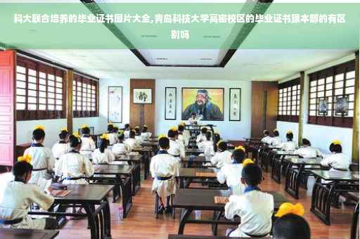 科大联合培养的毕业证书图片大全,青岛科技大学高密校区的毕业证书跟本部的有区别吗
