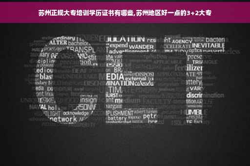 苏州正规大专培训学历证书有哪些,苏州地区好一点的3+2大专