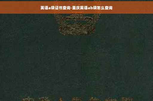 英语a级证书查询-重庆英语ab级怎么查询