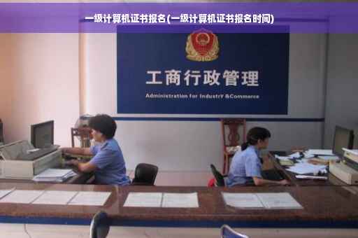 一级计算机证书报名(一级计算机证书报名时间)