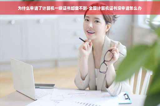 为什么申请了计算机一级证书却查不到-全国计算机证书没申请怎么办 为什么申请了计算机一级证书却查不到-全国计算机证书没申请怎么办