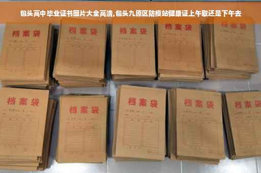 包头高中毕业证书图片大全高清,包头九原区防疫站健康证上午取还是下午去
