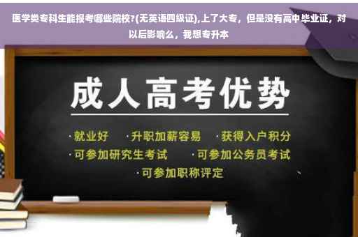 医学类专科生能报考哪些院校?(无英语四级证),上了大专，但是没有高中毕业证，对以后影响么，我想专升本