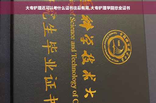 大专护理还可以考什么证书往后有用,大专护理学院毕业证书