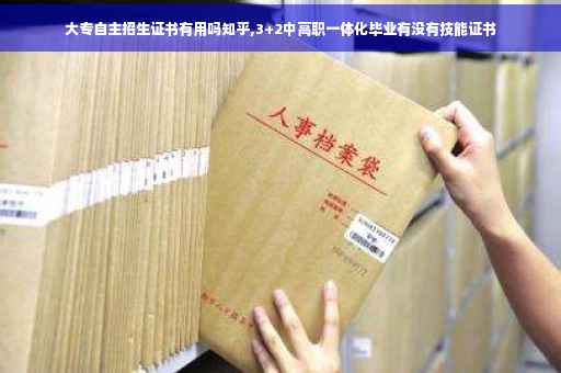 大专自主招生证书有用吗知乎,3+2中高职一体化毕业有没有技能证书