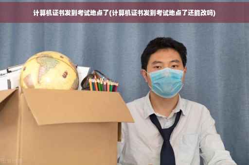 计算机证书发到考试地点了(计算机证书发到考试地点了还能改吗) 计算机证书发到考试地点了(计算机证书发到考试地点了还能改吗)