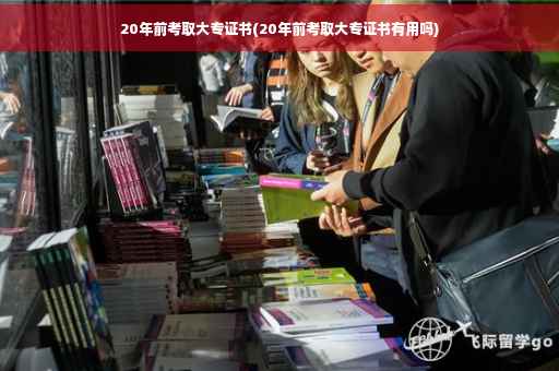 20年前考取大专证书(20年前考取大专证书有用吗)