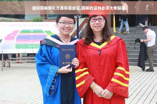 请问园林绿化方面有哪些证,园林的证书必须大专起吗