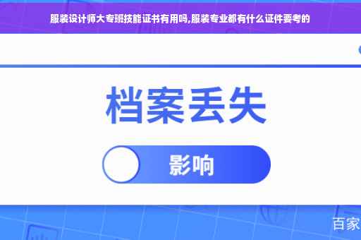 服装设计师大专班技能证书有用吗,服装专业都有什么证件要考的