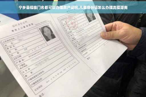 宁乡县福临门名都可以办理房产证吗,儿童身份证怎么办理流程湖南