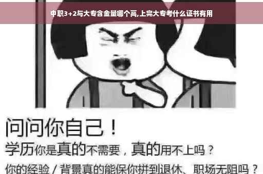 中职3+2与大专含金量哪个高,上完大专考什么证书有用