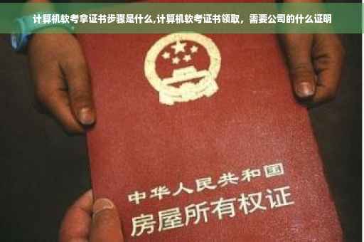 计算机软考拿证书步骤是什么,计算机软考证书领取，需要公司的什么证明