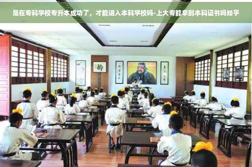 是在专科学校专升本成功了，才能进入本科学校吗-上大专能拿到本科证书吗知乎