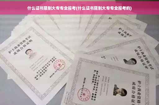 什么证书限制大专专业报考(什么证书限制大专专业报考的)