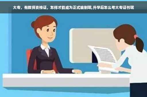 大专，有教师资格证，怎样才能成为正式编制呢,升学后怎么考大专证书呢