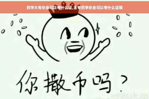 药学大专毕业可以考什么证,大专药学毕业可以考什么证呢