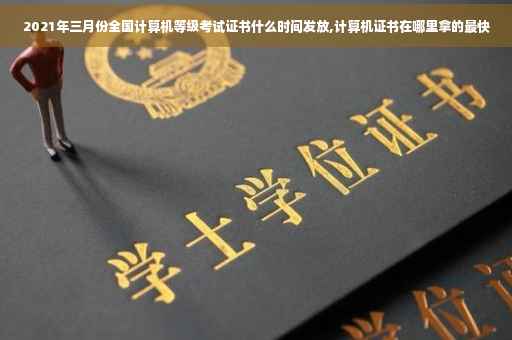 2021年三月份全国计算机等级考试证书什么时间发放,计算机证书在哪里拿的最快