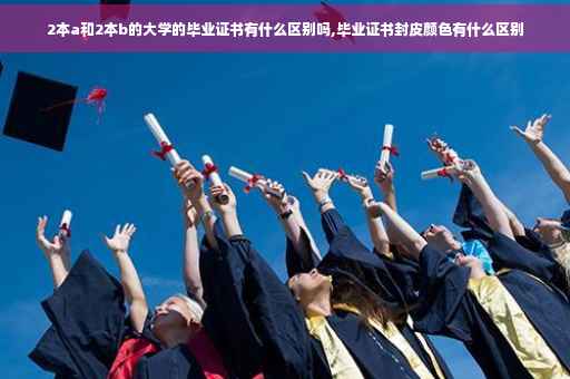2本a和2本b的大学的毕业证书有什么区别吗,毕业证书封皮颜色有什么区别