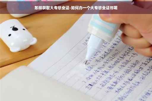 怎样获取大专毕业证-如何办一个大专毕业证书呢