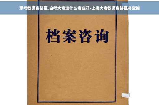 想考教师资格证,自考大专选什么专业好-上海大专教师资格证书查询 想考教师资格证,自考大专选什么专业好-上海大专教师资格证书查询
