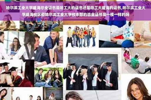 哈尔滨工业大学威海毕业证书是哈工大的证书还是哈工大威海的证书,哈尔滨工业大学威海校区和哈尔滨工业大学校本部的毕业证书是一模一样的吗
