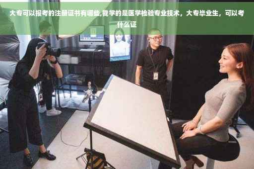 大专可以报考的注册证书有哪些,我学的是医学检验专业技术，大专毕业生，可以考什么证