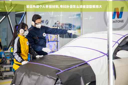 暑运先进个人申报材料,专科补录怎么填被录取概率大