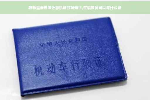 教师需要省级计算机证书吗知乎,在编教师可以考什么证